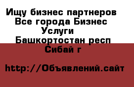 Ищу бизнес партнеров - Все города Бизнес » Услуги   . Башкортостан респ.,Сибай г.